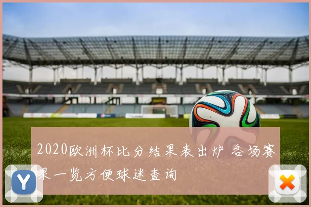 2020欧洲杯比分结果表出炉 各场赛果一览方便球迷查询