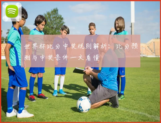世界杯比分中奖规则解析：比分预测与中奖条件一文看懂