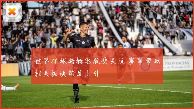 世界杯旅游概念股受关注 赛事带动相关板块热度上升