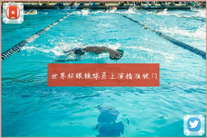 世界杯眼镜球员上演精准破门