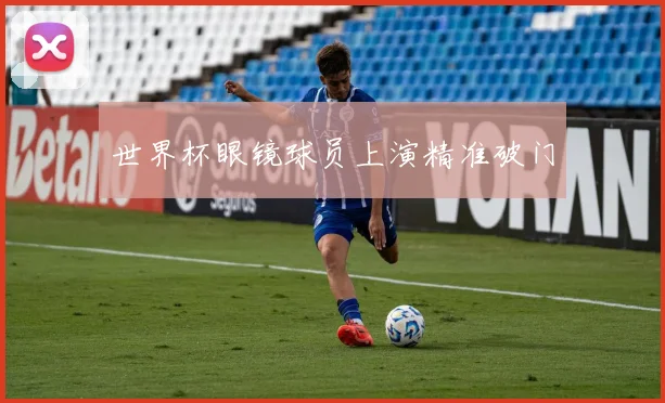 世界杯眼镜球员上演精准破门