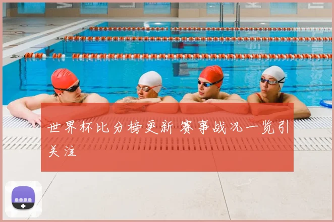 世界杯比分榜更新 赛事战况一览引关注