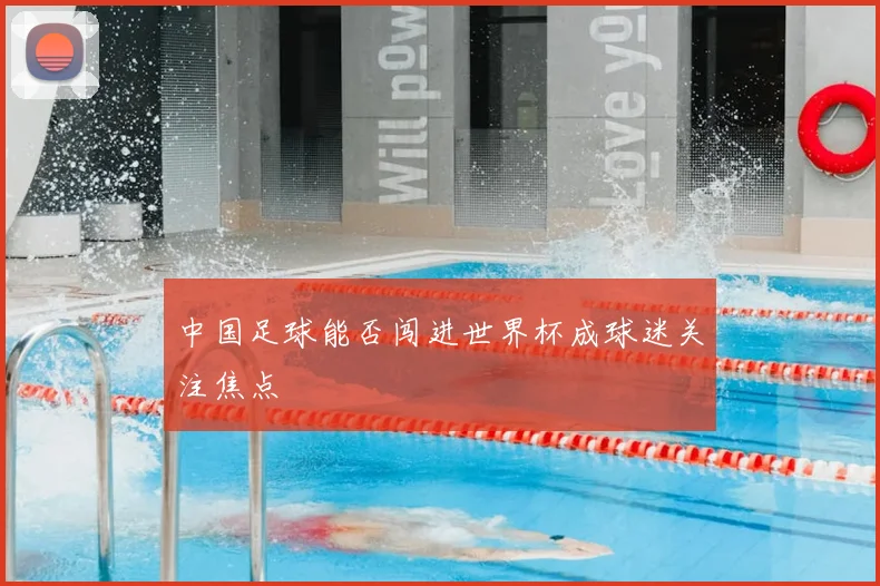 中国足球能否闯进世界杯成球迷关注焦点