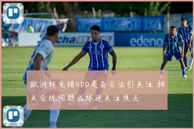 欧洲杯竞猜app是否合法引关注 相关合规问题成球迷关注焦点