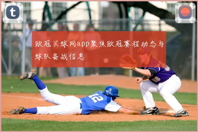 欧冠买球网app聚焦欧冠赛程动态与球队备战信息