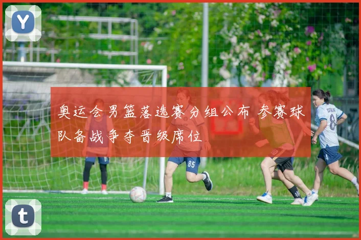 奥运会男篮落选赛分组公布 参赛球队备战争夺晋级席位