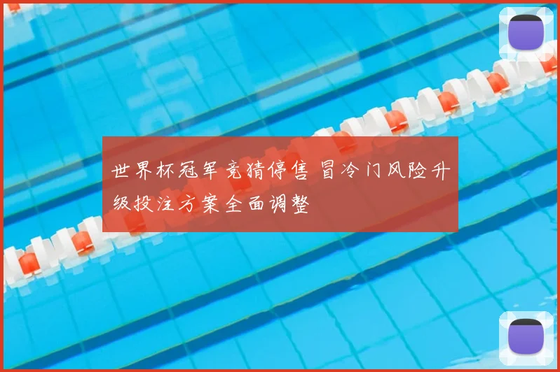 世界杯冠军竞猜停售 冒冷门风险升级投注方案全面调整