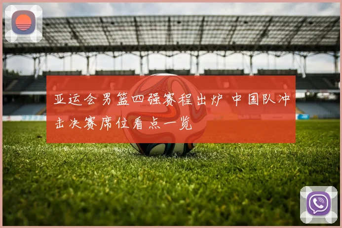 亚运会男篮四强赛程出炉 中国队冲击决赛席位看点一览