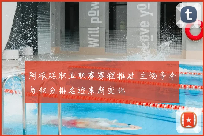 阿根廷职业联赛赛程推进 主场争夺与积分排名迎来新变化