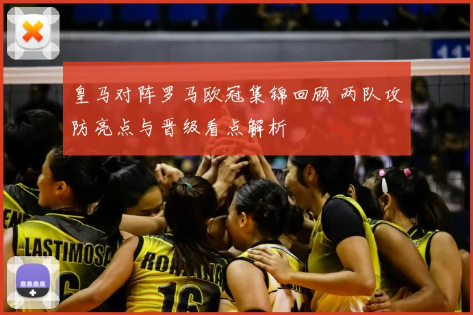 皇马对阵罗马欧冠集锦回顾 两队攻防亮点与晋级看点解析