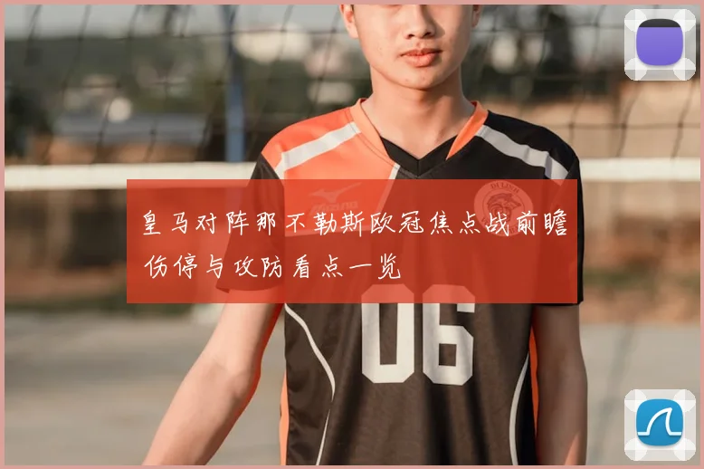 皇马对阵那不勒斯欧冠焦点战前瞻 伤停与攻防看点一览