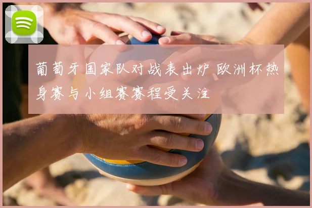 葡萄牙国家队对战表出炉 欧洲杯热身赛与小组赛赛程受关注