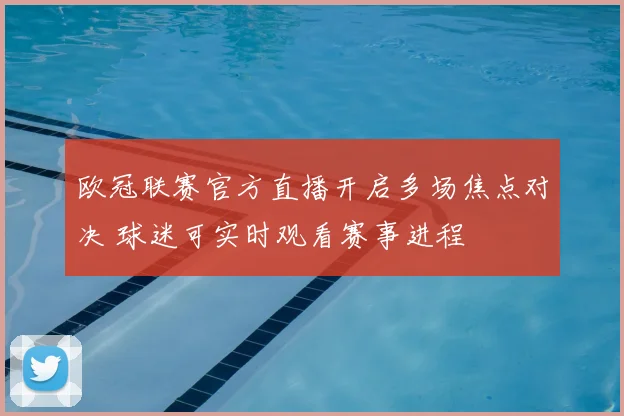 欧冠联赛官方直播开启多场焦点对决 球迷可实时观看赛事进程