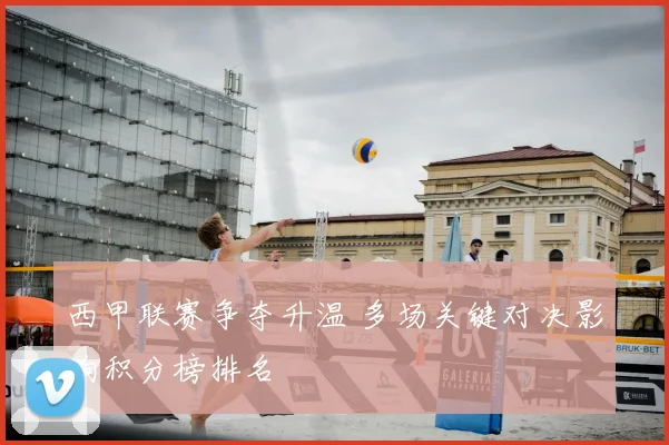 西甲联赛争夺升温 多场关键对决影响积分榜排名