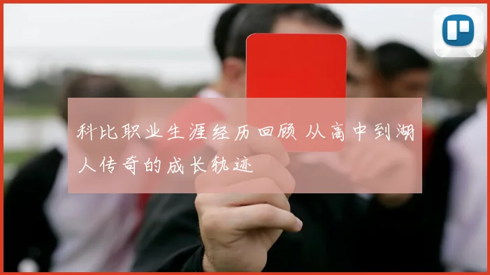 科比职业生涯经历回顾 从高中到湖人传奇的成长轨迹