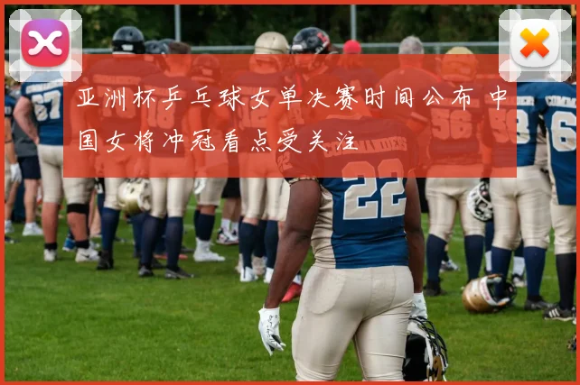 亚洲杯乒乓球女单决赛时间公布 中国女将冲冠看点受关注