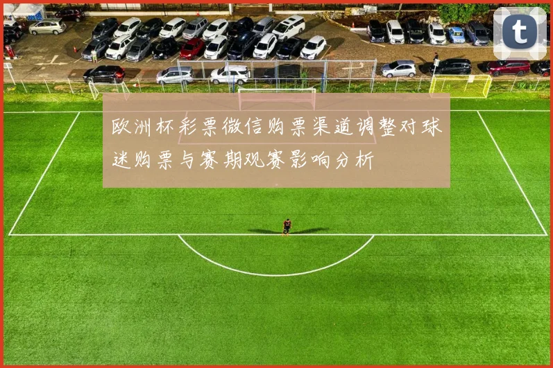 欧洲杯彩票微信购票渠道调整对球迷购票与赛期观赛影响分析