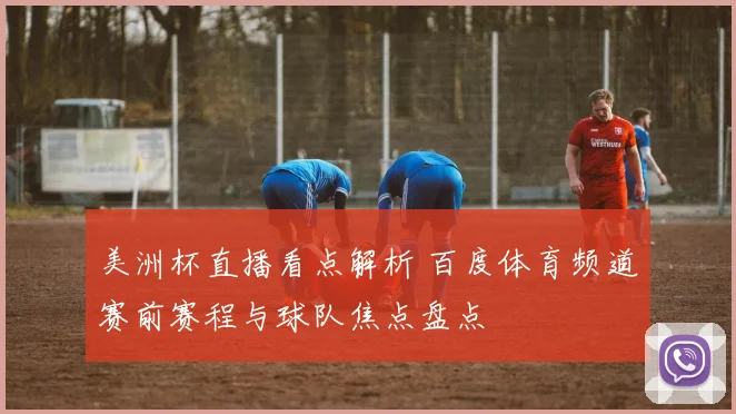 美洲杯直播看点解析 百度体育频道赛前赛程与球队焦点盘点